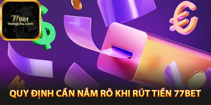 Các quy định cần nắm rõ khi rút tiền 77bet